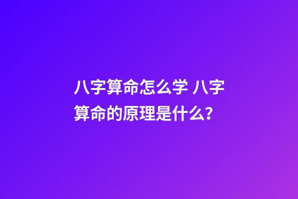 八字算命怎么学 八字算命的原理是什么？-第1张-观点-玄机派